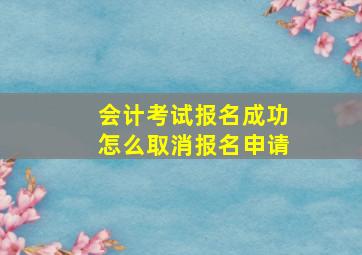 会计考试报名成功怎么取消报名申请