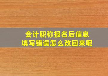 会计职称报名后信息填写错误怎么改回来呢