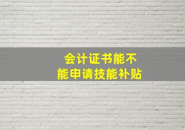 会计证书能不能申请技能补贴