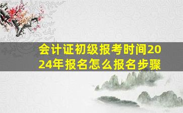 会计证初级报考时间2024年报名怎么报名步骤