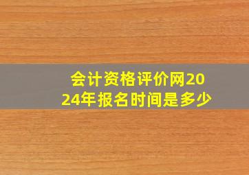 会计资格评价网2024年报名时间是多少