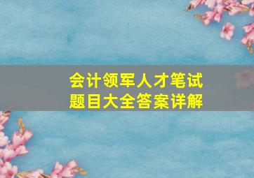 会计领军人才笔试题目大全答案详解