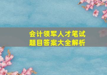 会计领军人才笔试题目答案大全解析