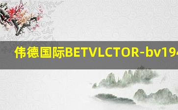 伟德国际BETVLCTOR-bv1946报价