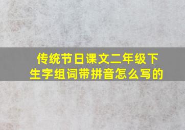 传统节日课文二年级下生字组词带拼音怎么写的