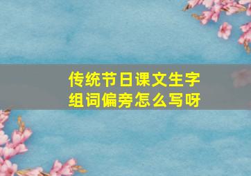 传统节日课文生字组词偏旁怎么写呀