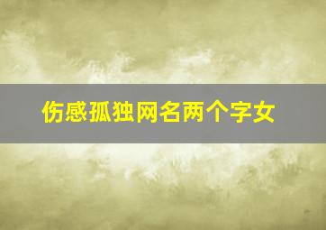 伤感孤独网名两个字女