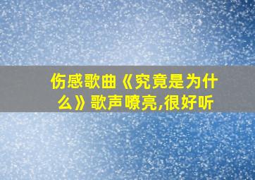 伤感歌曲《究竟是为什么》歌声嘹亮,很好听