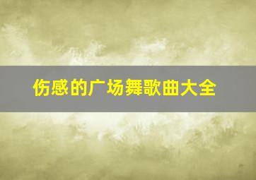 伤感的广场舞歌曲大全