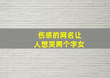 伤感的网名让人想哭两个字女