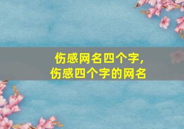 伤感网名四个字,伤感四个字的网名