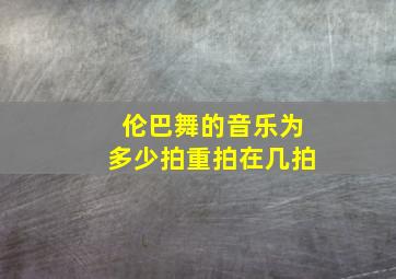 伦巴舞的音乐为多少拍重拍在几拍