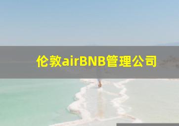 伦敦airBNB管理公司