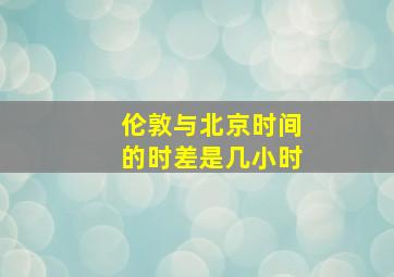 伦敦与北京时间的时差是几小时