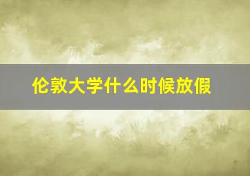 伦敦大学什么时候放假