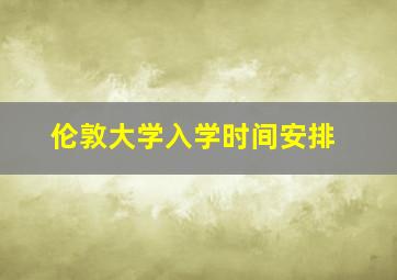 伦敦大学入学时间安排