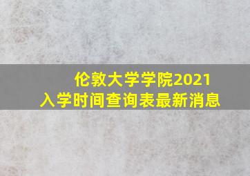 伦敦大学学院2021入学时间查询表最新消息