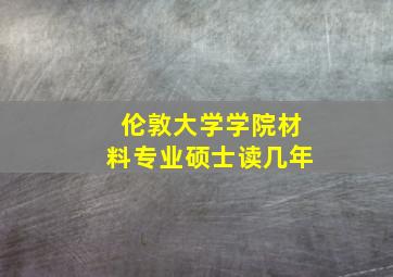 伦敦大学学院材料专业硕士读几年