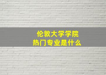 伦敦大学学院热门专业是什么