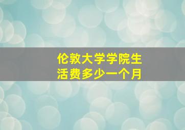 伦敦大学学院生活费多少一个月