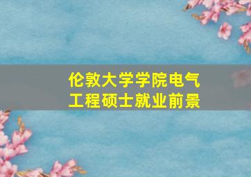 伦敦大学学院电气工程硕士就业前景