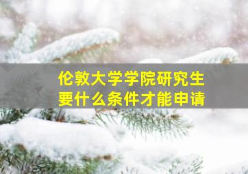 伦敦大学学院研究生要什么条件才能申请