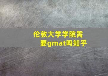 伦敦大学学院需要gmat吗知乎