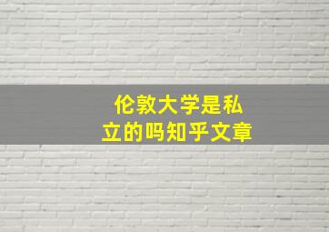 伦敦大学是私立的吗知乎文章