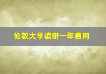 伦敦大学读研一年费用