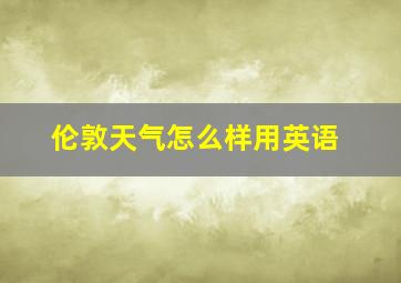 伦敦天气怎么样用英语