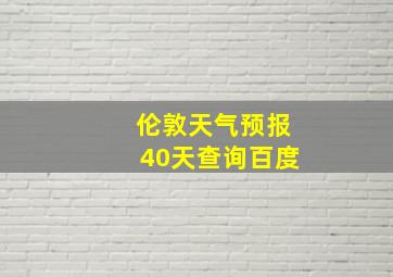 伦敦天气预报40天查询百度