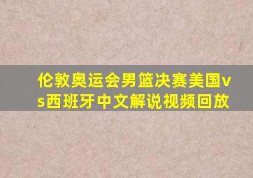 伦敦奥运会男篮决赛美国vs西班牙中文解说视频回放