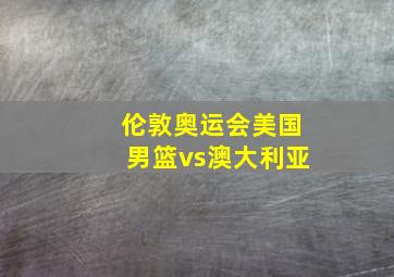 伦敦奥运会美国男篮vs澳大利亚