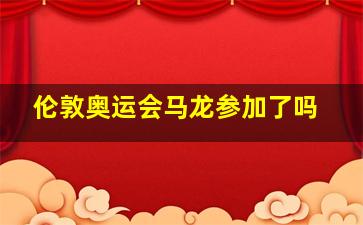 伦敦奥运会马龙参加了吗