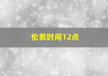 伦敦时间12点