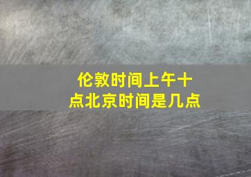 伦敦时间上午十点北京时间是几点