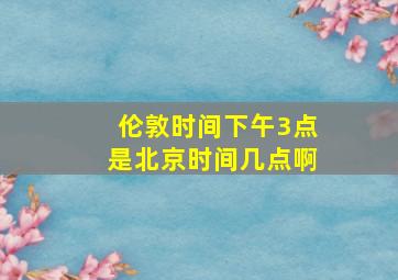 伦敦时间下午3点是北京时间几点啊