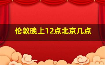 伦敦晚上12点北京几点