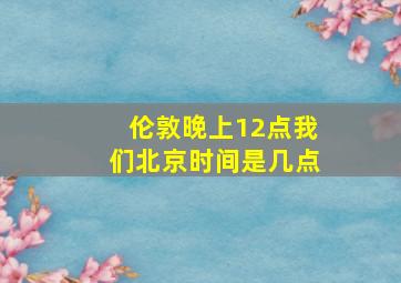 伦敦晚上12点我们北京时间是几点