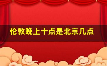 伦敦晚上十点是北京几点