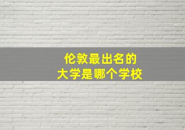 伦敦最出名的大学是哪个学校