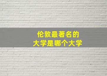 伦敦最著名的大学是哪个大学