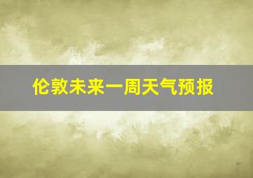 伦敦未来一周天气预报