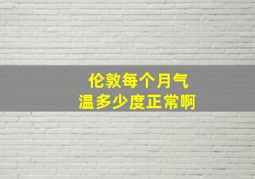 伦敦每个月气温多少度正常啊