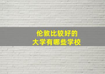 伦敦比较好的大学有哪些学校