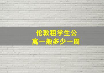 伦敦租学生公寓一般多少一周