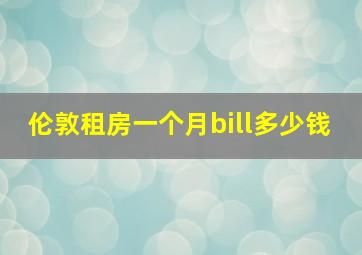 伦敦租房一个月bill多少钱