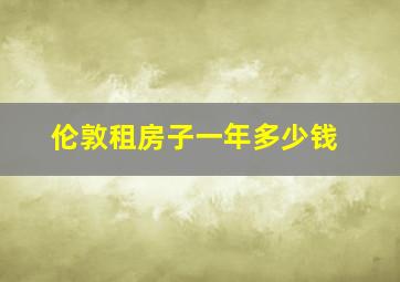 伦敦租房子一年多少钱