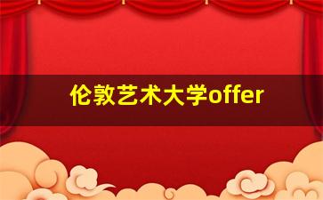 伦敦艺术大学offer