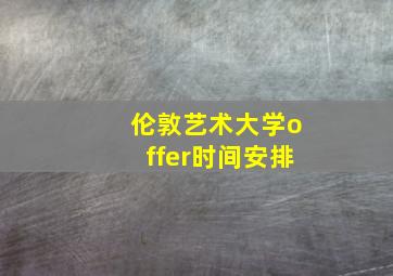 伦敦艺术大学offer时间安排